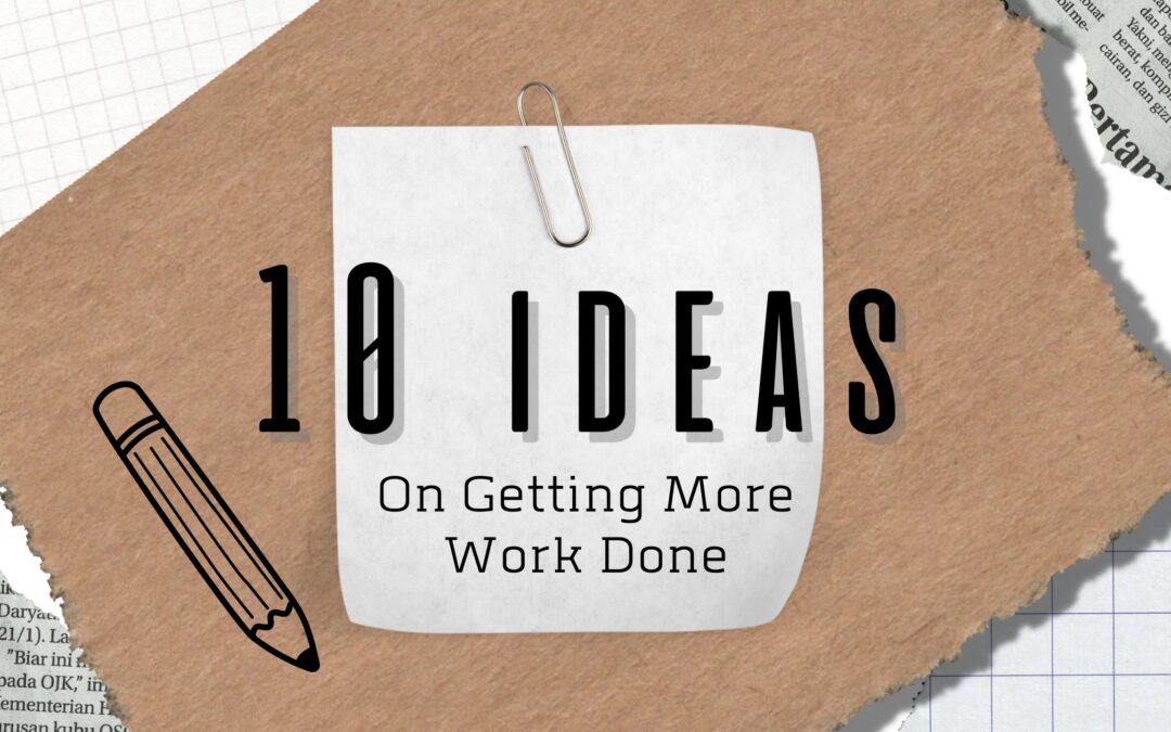 10 Ideas: Getting More Work Done